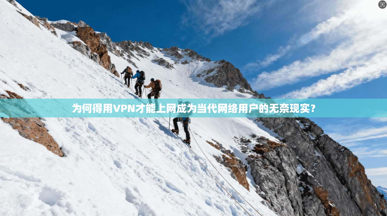 为何得用VPN才能上网成为当代网络用户的无奈现实？