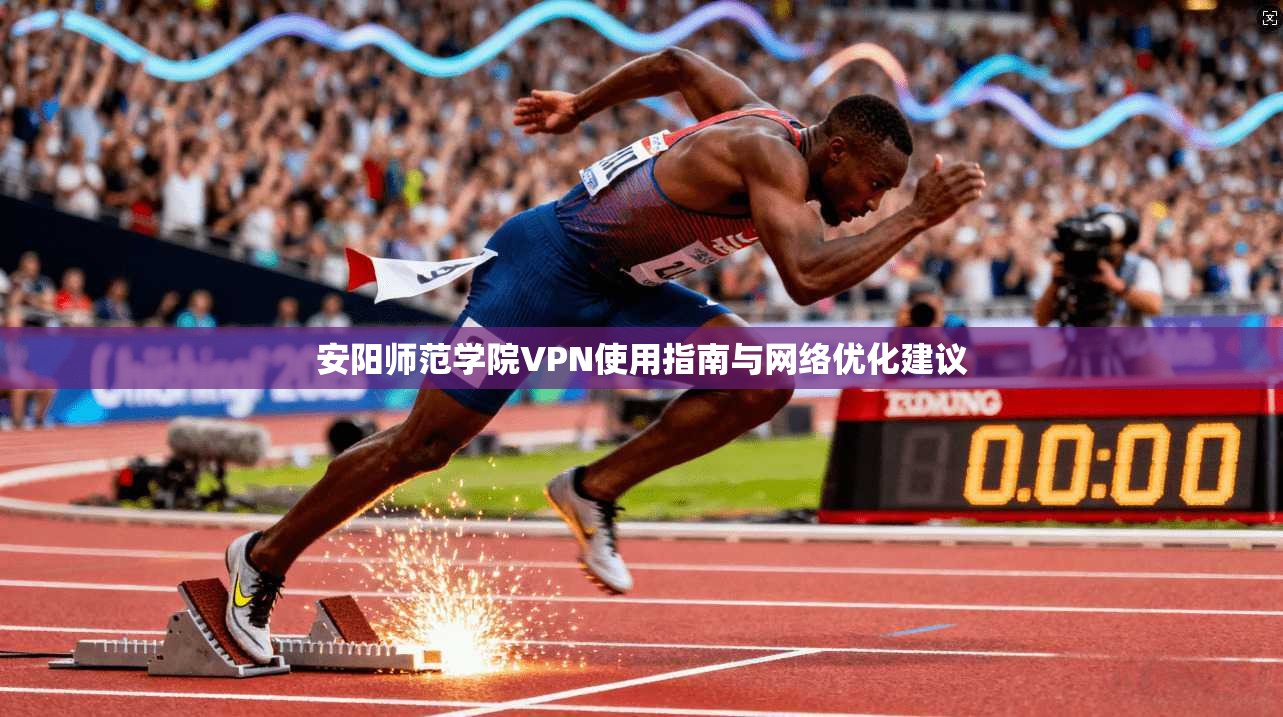 安阳师范学院VPN使用指南与网络优化建议