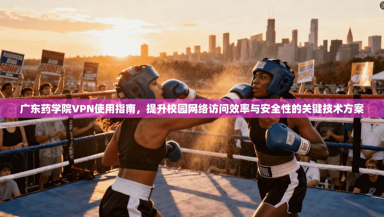 广东药学院VPN使用指南，提升校园网络访问效率与安全性的关键技术方案