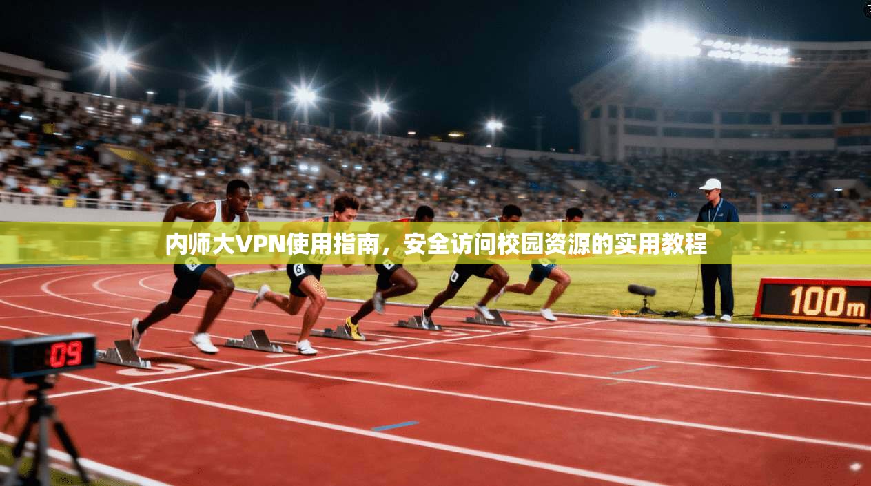 内师大VPN使用指南，安全访问校园资源的实用教程